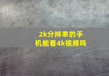 2k分辨率的手机能看4k视频吗