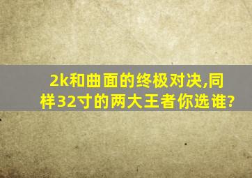 2k和曲面的终极对决,同样32寸的两大王者你选谁?