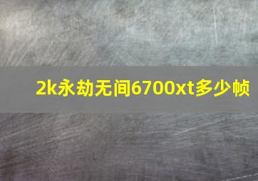 2k永劫无间6700xt多少帧