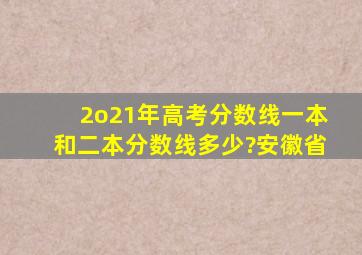 2o21年高考分数线一本和二本分数线多少?安徽省