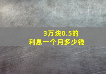 3万块0.5的利息一个月多少钱