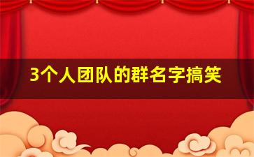 3个人团队的群名字搞笑