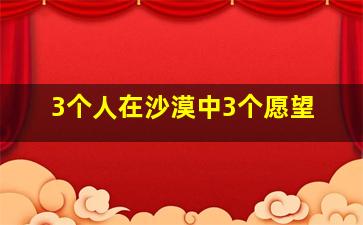 3个人在沙漠中3个愿望