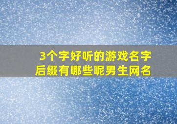 3个字好听的游戏名字后缀有哪些呢男生网名