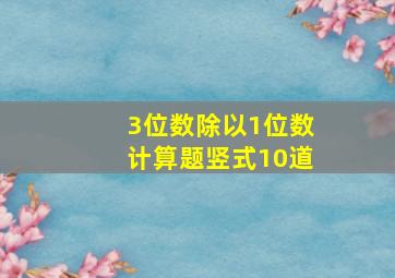 3位数除以1位数计算题竖式10道