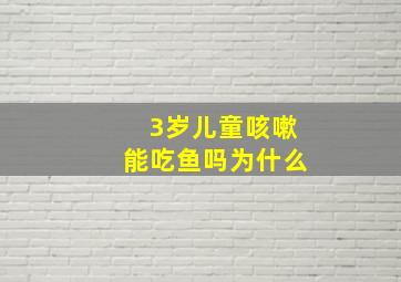 3岁儿童咳嗽能吃鱼吗为什么