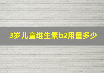 3岁儿童维生素b2用量多少