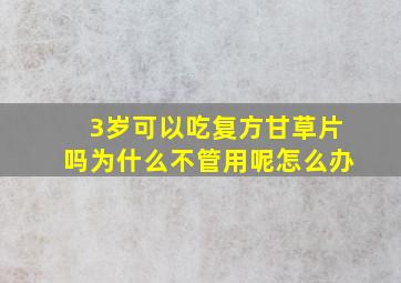 3岁可以吃复方甘草片吗为什么不管用呢怎么办