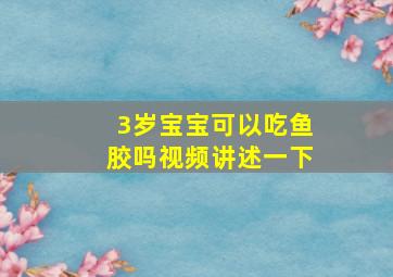 3岁宝宝可以吃鱼胶吗视频讲述一下