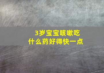 3岁宝宝咳嗽吃什么药好得快一点