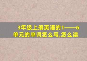 3年级上册英语的1――6单元的单词怎么写,怎么读