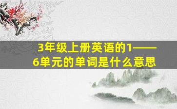 3年级上册英语的1――6单元的单词是什么意思