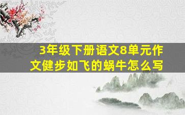 3年级下册语文8单元作文健步如飞的蜗牛怎么写