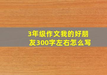 3年级作文我的好朋友300字左右怎么写