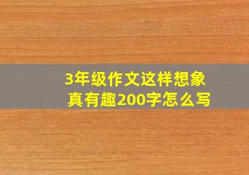 3年级作文这样想象真有趣200字怎么写