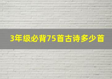 3年级必背75首古诗多少首