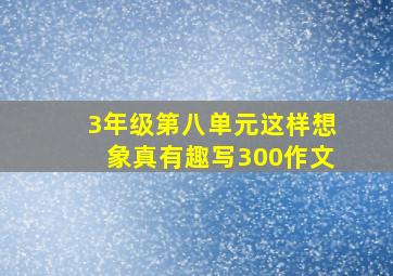 3年级第八单元这样想象真有趣写300作文