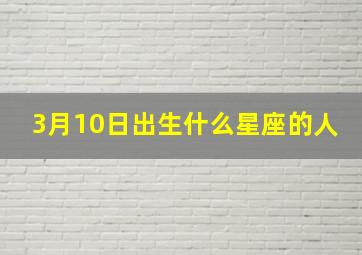 3月10日出生什么星座的人