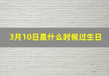 3月10日是什么时候过生日