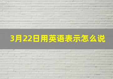 3月22日用英语表示怎么说