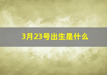 3月23号出生是什么