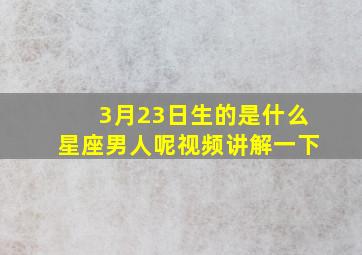 3月23日生的是什么星座男人呢视频讲解一下