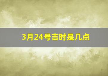 3月24号吉时是几点