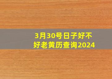 3月30号日子好不好老黄历查询2024