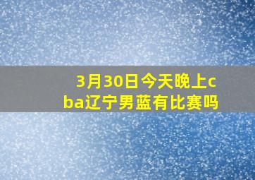 3月30日今天晚上cba辽宁男蓝有比赛吗