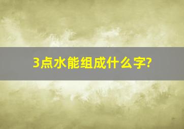 3点水能组成什么字?