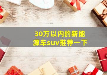 30万以内的新能源车suv推荐一下