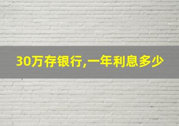 30万存银行,一年利息多少