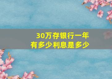 30万存银行一年有多少利息是多少