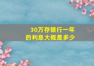 30万存银行一年的利息大概是多少