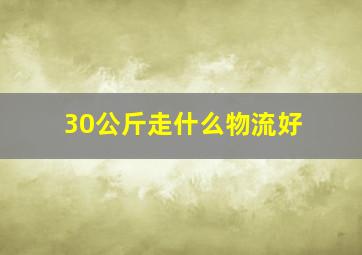 30公斤走什么物流好