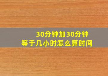 30分钟加30分钟等于几小时怎么算时间