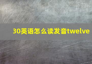 30英语怎么读发音twelve