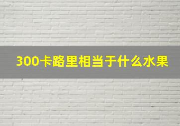 300卡路里相当于什么水果