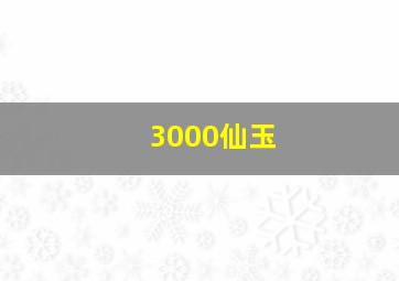 3000仙玉