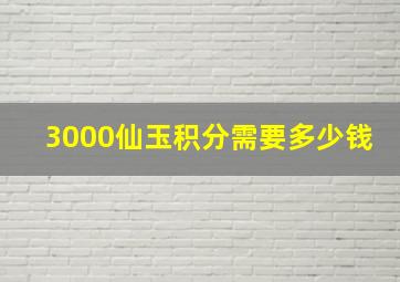 3000仙玉积分需要多少钱