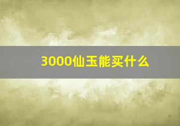 3000仙玉能买什么