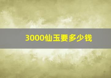 3000仙玉要多少钱