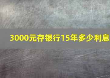 3000元存银行15年多少利息