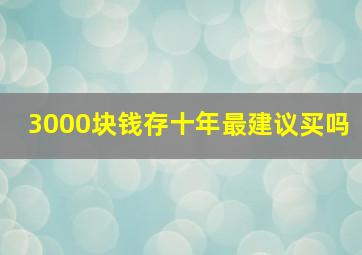 3000块钱存十年最建议买吗