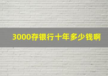 3000存银行十年多少钱啊