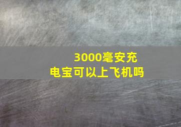 3000毫安充电宝可以上飞机吗