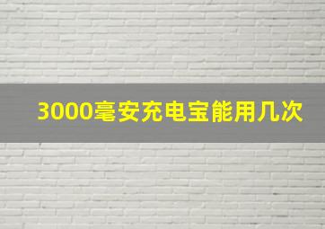 3000毫安充电宝能用几次