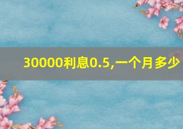 30000利息0.5,一个月多少