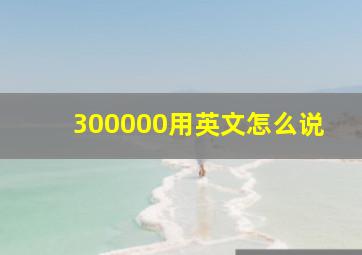 300000用英文怎么说