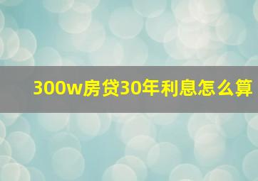 300w房贷30年利息怎么算